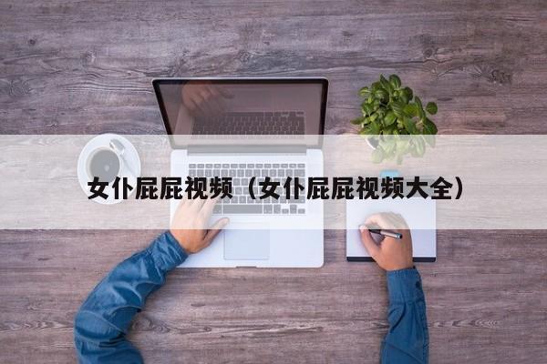 女仆屁屁视频(女仆屁屁视频大全)