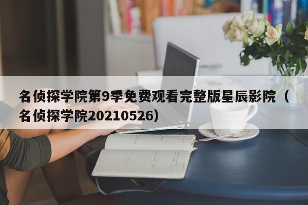 名侦探学院第9季免费观看完整版星辰影院(名侦探学院20210526)
