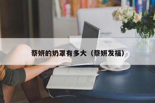 蔡妍的奶罩有多大(蔡妍发福)