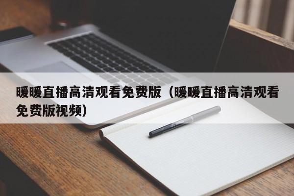 暖暖直播高清观看免费版(暖暖直播高清观看免费版视频)