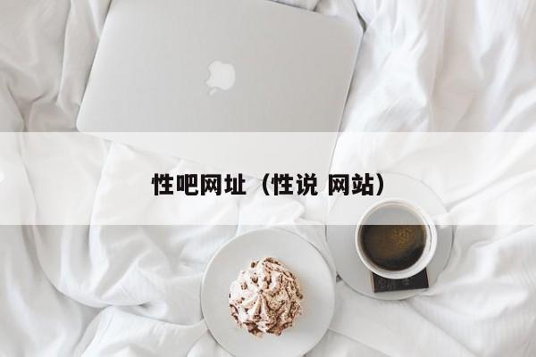 性吧网址(性说 网站)