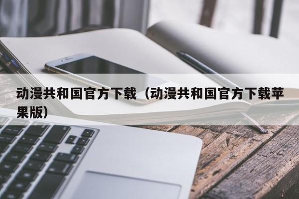 动漫共和国官方下载(动漫共和国官方下载苹果版)