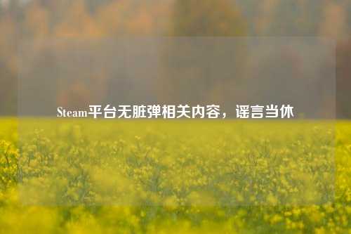 Steam平台无脏弹相关内容，谣言当休