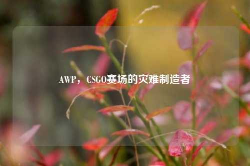 AWP，CSGO赛场的灾难制造者