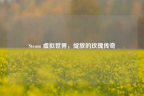 Steam 虚拟世界，绽放的玫瑰传奇