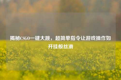 揭秘CSGO一键大跳，超简单指令让游戏操作如开挂般丝滑