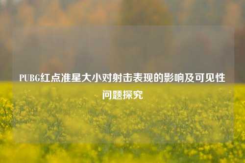 PUBG红点准星大小对射击表现的影响及可见性问题探究