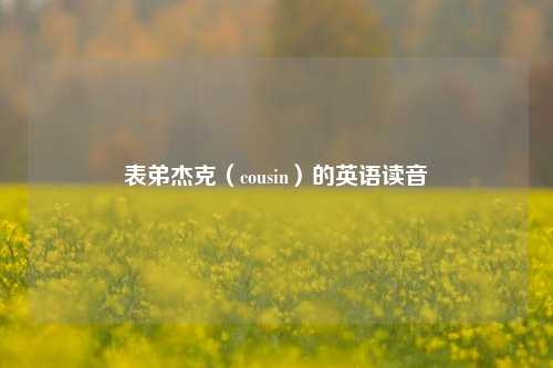 表弟杰克(cousin)的英语读音