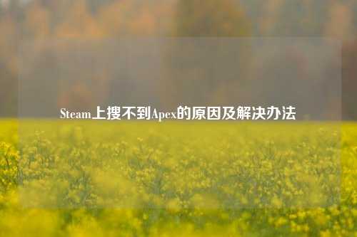 Steam上搜不到Apex的原因及解决办法