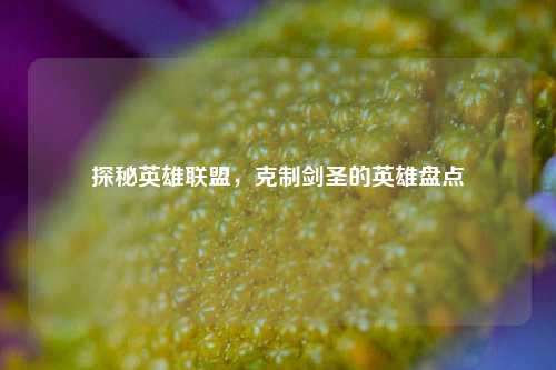 探秘英雄联盟,克制剑圣的英雄盘点