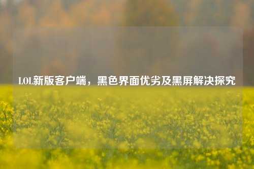 LOL新版客户端,黑***面优劣及黑屏解决探究