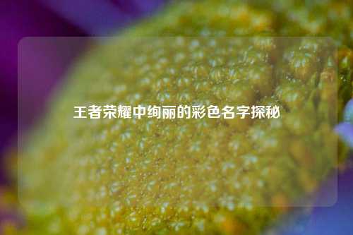 王者荣耀中绚丽的彩色名字探秘