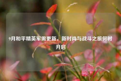 9月和平精英军需更新,新时尚与战斗之旅何时开启