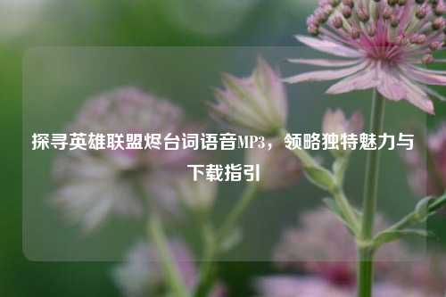 探寻英雄联盟烬台词语音MP3,领略独特魅力与下载指引