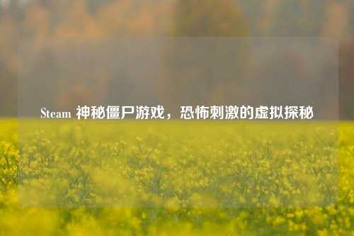 Steam 神秘僵尸游戏,恐怖***的虚拟探秘