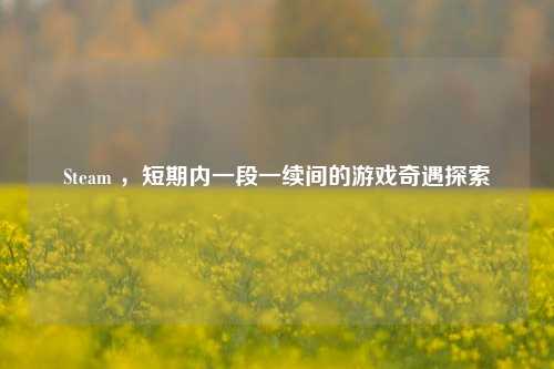 Steam ,短期内一段一续间的游戏奇遇探索