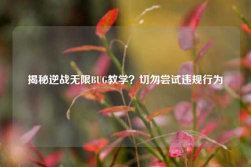 揭秘逆战无限BUG教学?切勿尝试违规行为