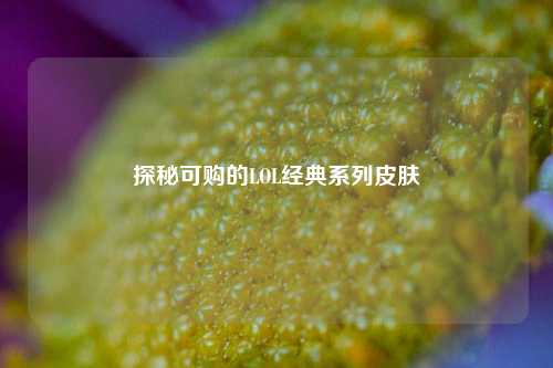 探秘可购的LOL经典系列皮肤