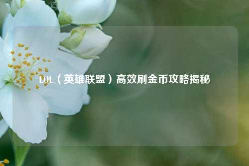 LOL(英雄联盟)高效刷金币攻略揭秘
