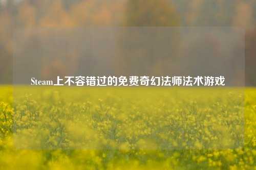 Steam上不容错过的免费奇幻法师法术游戏