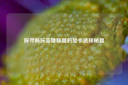 探寻畅玩英雄联盟的显卡选择秘籍