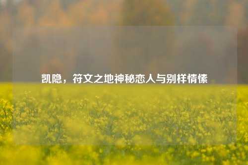 凯隐,符文之地神秘恋人与别样情愫