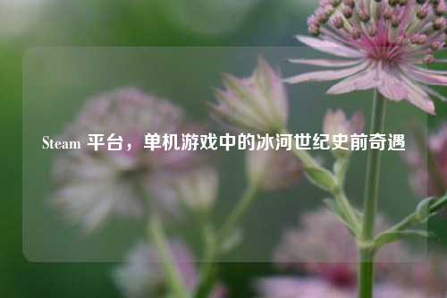 Steam 平台,单机游戏中的冰河世纪史前奇遇