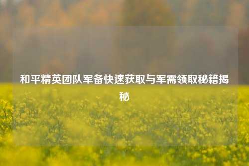 和平精英团队军备快速获取与军需领取秘籍揭秘