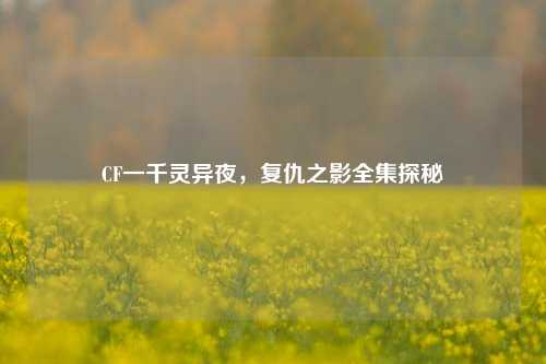 CF一千灵异夜,复仇之影全集探秘
