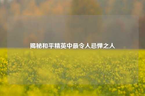 揭秘和平精英中最令人忌惮之人