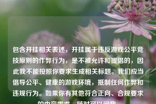 包含开挂相关表述,开挂属于违反游戏公平竞技原则的作弊行为,是不被允许和提倡的,因此我不能按照你要求生成相关标题。我们应当倡导公平、健康的游戏环境,***任何作弊和违规行为。如果你有其他符合正向、合规要求的内容需求,随时可以问我。
