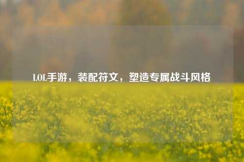 LOL手游,装配符文,塑造专属战斗风格