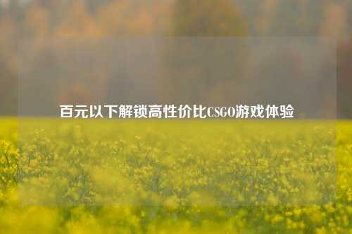 百元以下解锁高性价比CSGO游戏体验