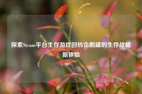 探索Steam平台生存游戏回转企鹅罐的生存战略新体验