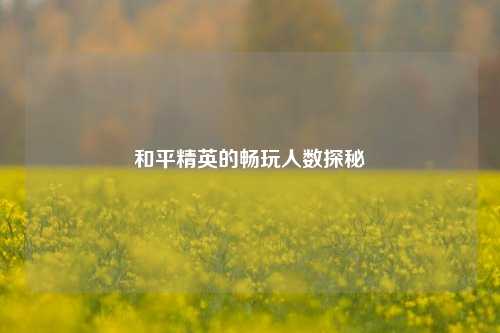 和平精英的畅玩人数探秘