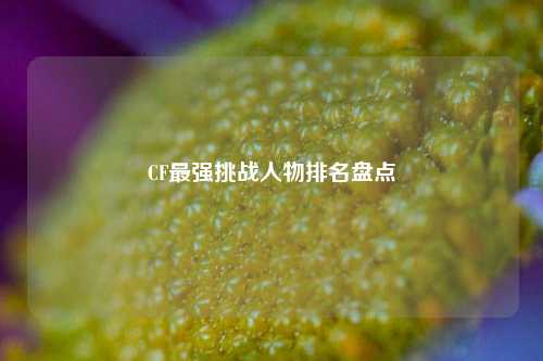 CF最强挑战人物排名盘点
