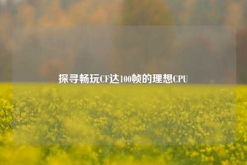 探寻畅玩CF达100帧的理想CPU