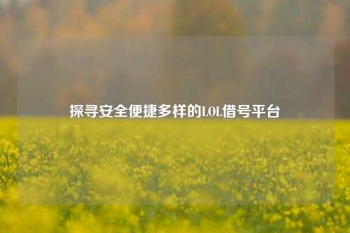 探寻安全便捷多样的LOL借号平台