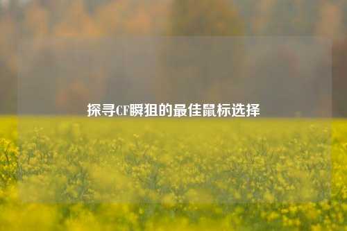 探寻CF瞬狙的更佳鼠标选择
