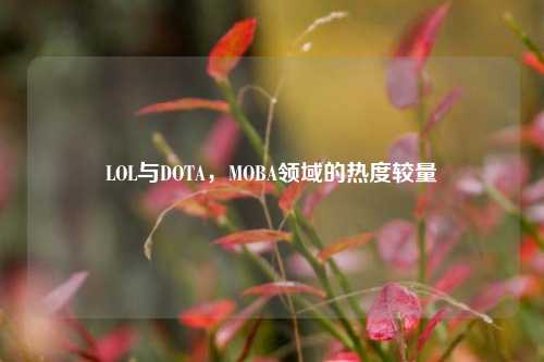 LOL与DOTA,MOBA领域的热度较量
