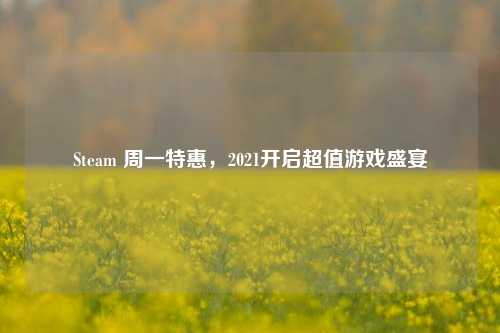 Steam 周一特惠,2021开启超值游戏盛宴